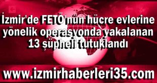 İzmir'de FETÖ'nün hücre evlerine yönelik operasyonda yakalanan 13 şüpheli tutuklandı