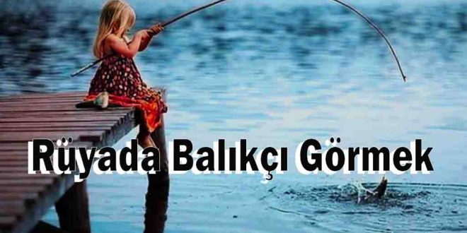 Rüyada Balıkçı Görmek