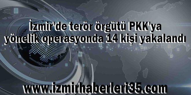 İzmir'de terör örgütü PKK'ya yönelik operasyonda 14 kişi yakalandı